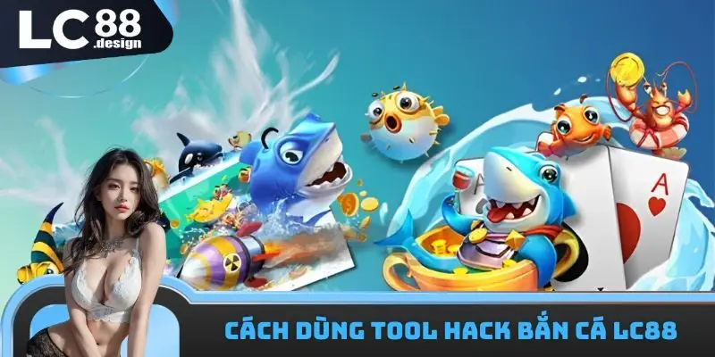 Tool hack bắn cá LC88 - cách tối ưu chiến lược săn thưởng 3 Cách dùng tool hack bắn cá LC88