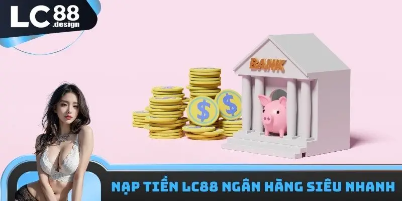 Rút Tiền LC88 - Các Phương Thức Để Giao Dịch Thuận Tiện 2 Nạp tiền LC88 với ngân hàng siêu nhanh